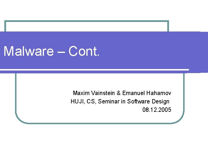 Malware – Cont. Maxim Vainstein & Emanuel Hahamov HUJI, CS, Seminar in Software Design