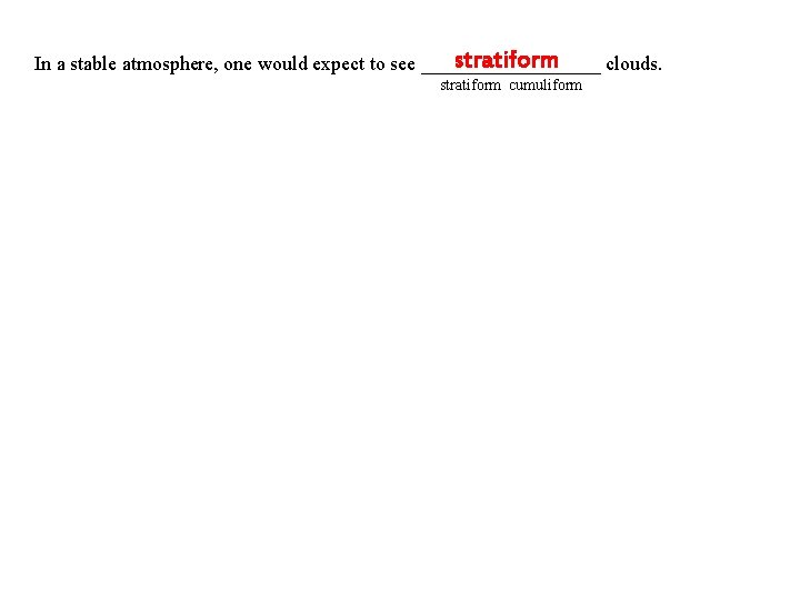 stratiform In a stable atmosphere, one would expect to see _________ clouds. stratiform cumuliform
