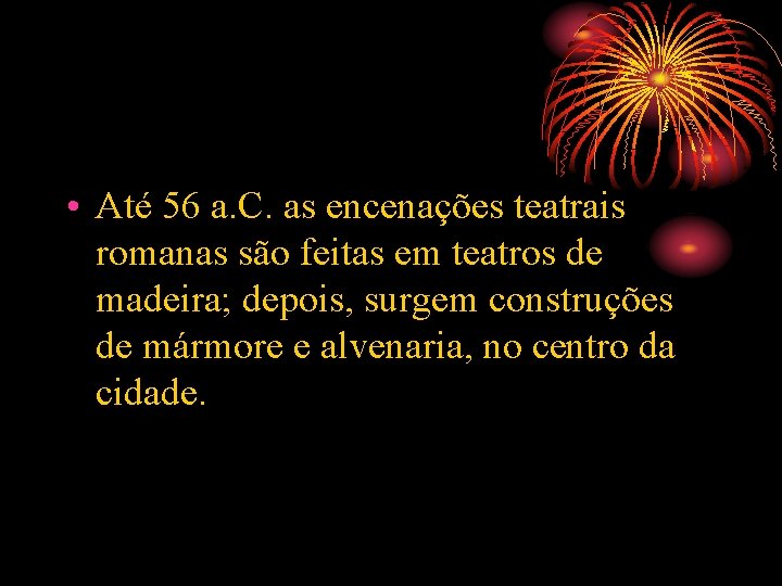  • Até 56 a. C. as encenações teatrais romanas são feitas em teatros