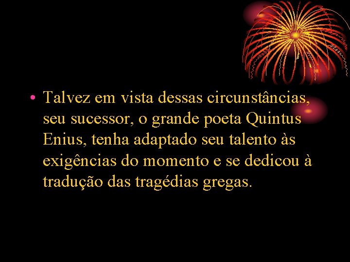  • Talvez em vista dessas circunstâncias, seu sucessor, o grande poeta Quintus Enius,