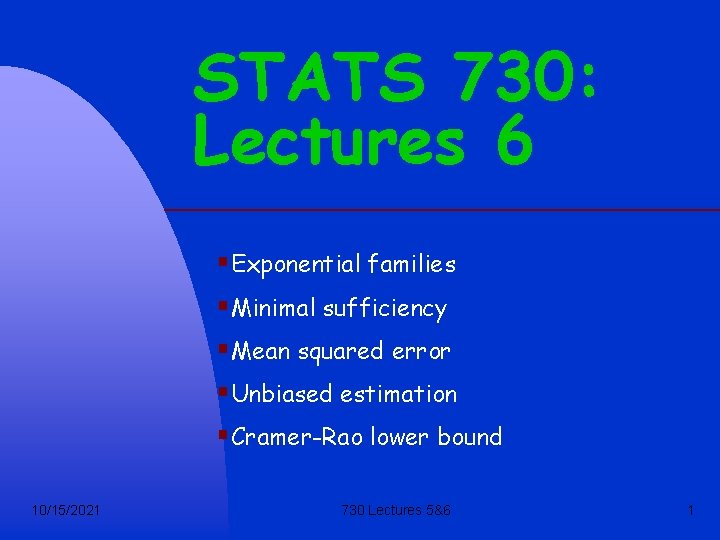 STATS 730: Lectures 6 §Exponential families §Minimal sufficiency §Mean squared error §Unbiased estimation §Cramer-Rao