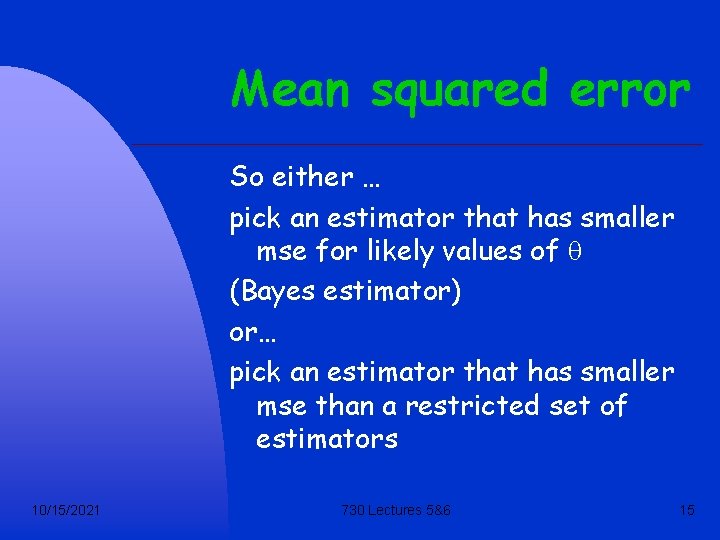 Mean squared error So either … pick an estimator that has smaller mse for