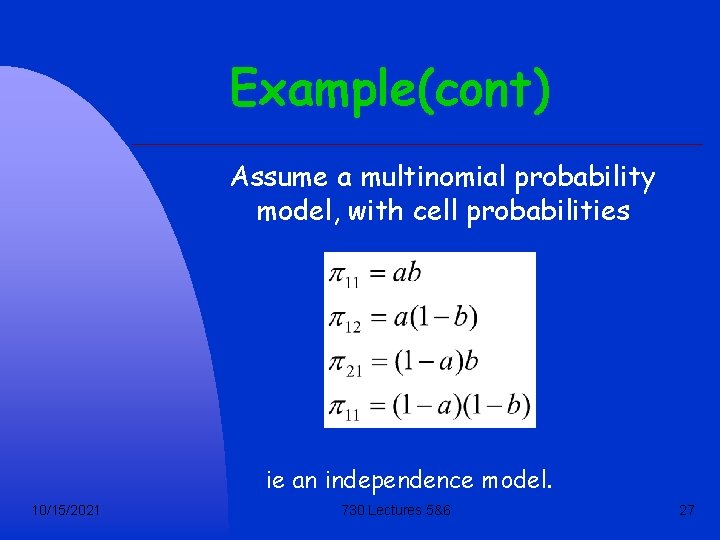 Example(cont) Assume a multinomial probability model, with cell probabilities ie an independence model. 10/15/2021