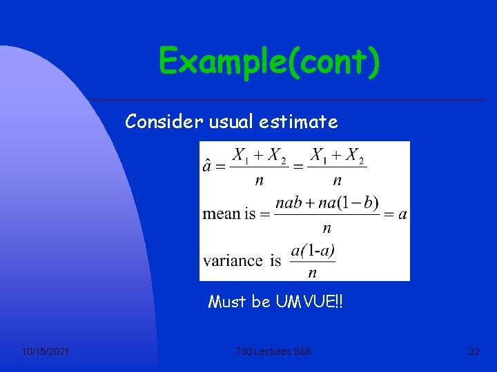 Example(cont) Consider usual estimate Must be UMVUE!! 10/15/2021 730 Lectures 5&6 32 