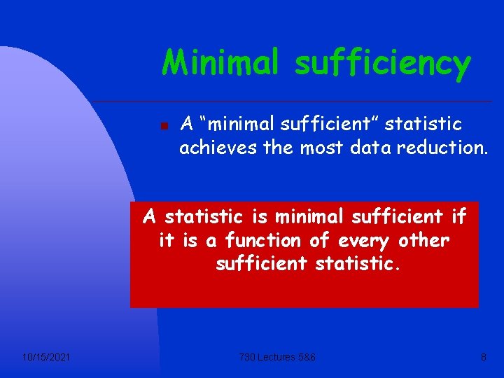 Minimal sufficiency n A “minimal sufficient” statistic achieves the most data reduction. A statistic