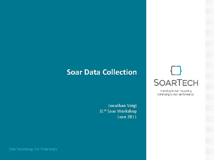 Soar Data Collection 31 st Soar Technology, Inc. Proprietary Jonathan Voigt Soar Workshop June