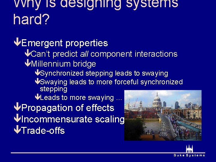 Why is designing systems hard? êEmergent properties êCan’t predict all component interactions êMillennium bridge