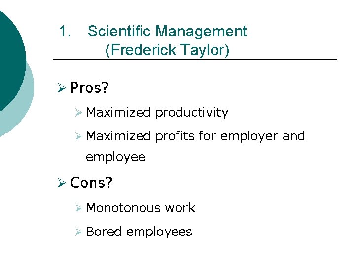 1. Scientific Management (Frederick Taylor) Ø Pros? Ø Maximized productivity Ø Maximized profits for