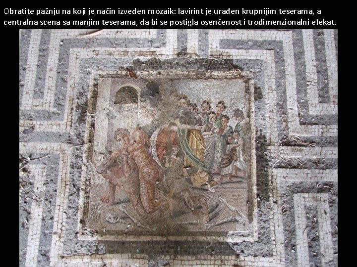 Obratite pažnju na koji je način izveden mozaik: lavirint je urađen krupnijim teserama, a