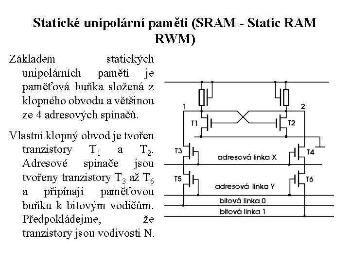 Statické unipolární paměti (SRAM - Static RAM RWM) Základem statických unipolárních pamětí je paměťová