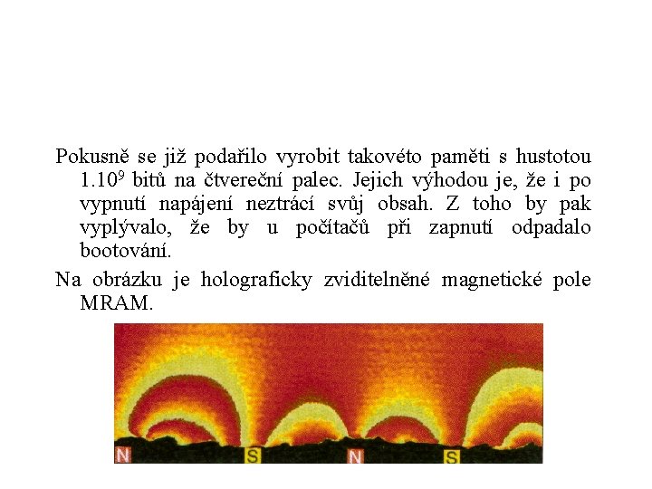 Pokusně se již podařilo vyrobit takovéto paměti s hustotou 1. 109 bitů na čtvereční