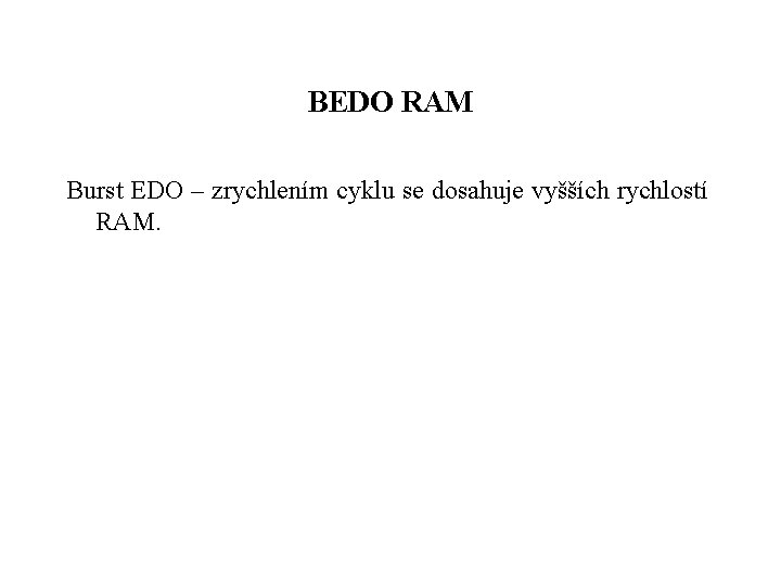 BEDO RAM Burst EDO – zrychlením cyklu se dosahuje vyšších rychlostí RAM. 