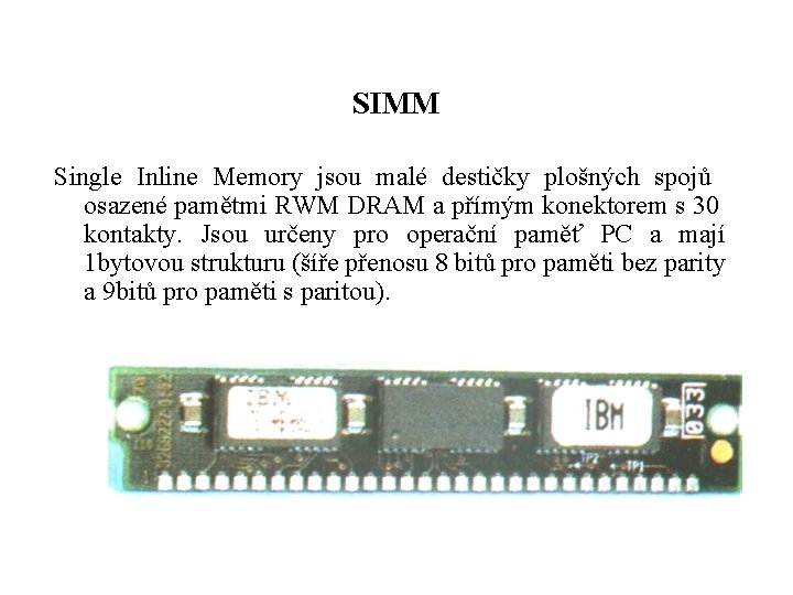 SIMM Single Inline Memory jsou malé destičky plošných spojů osazené pamětmi RWM DRAM a