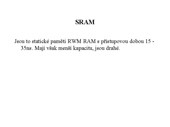 SRAM Jsou to statické paměti RWM RAM s přístupovou dobou 15 35 ns. Mají