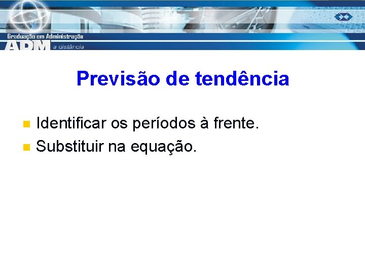 Previsão de tendência n n Identificar os períodos à frente. Substituir na equação. 17