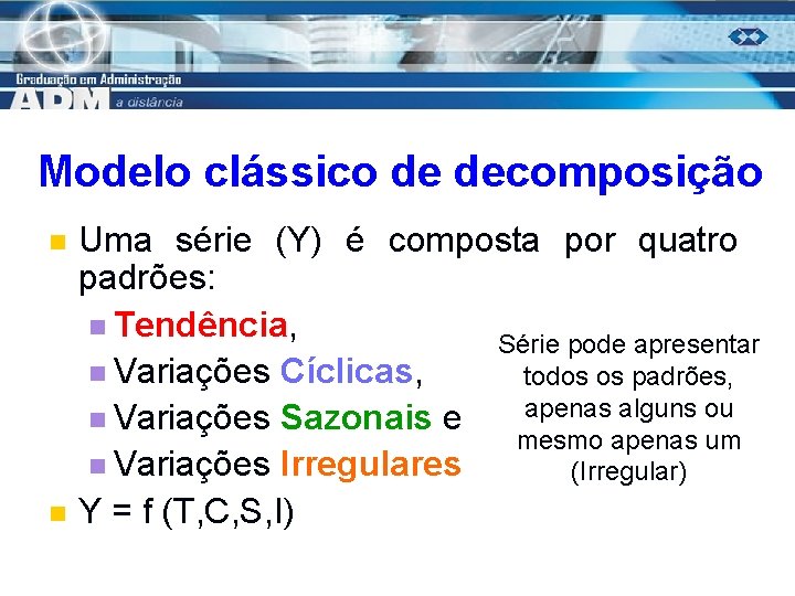 Modelo clássico de decomposição n n Uma série (Y) é composta por quatro padrões: