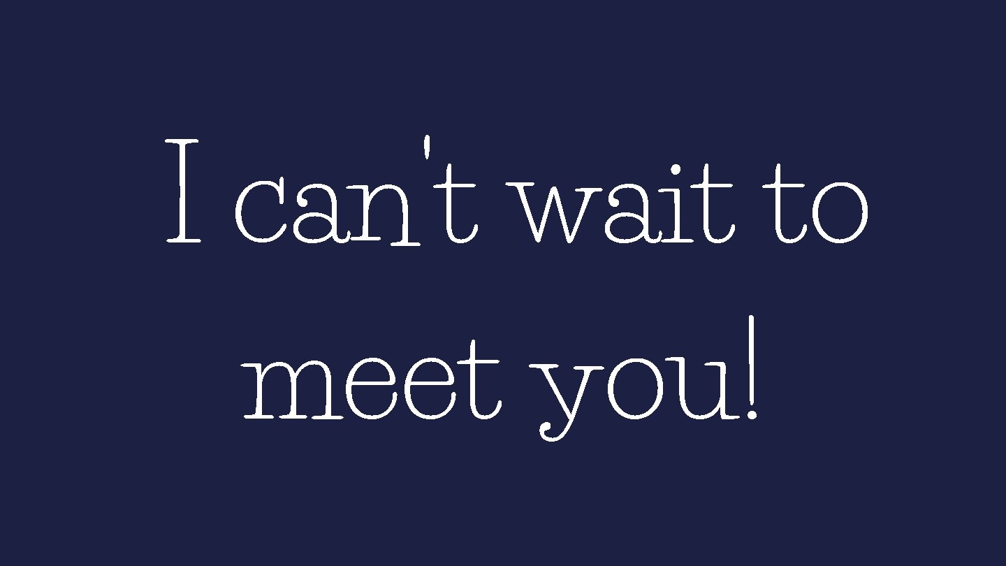 I can't wait to meet you! 