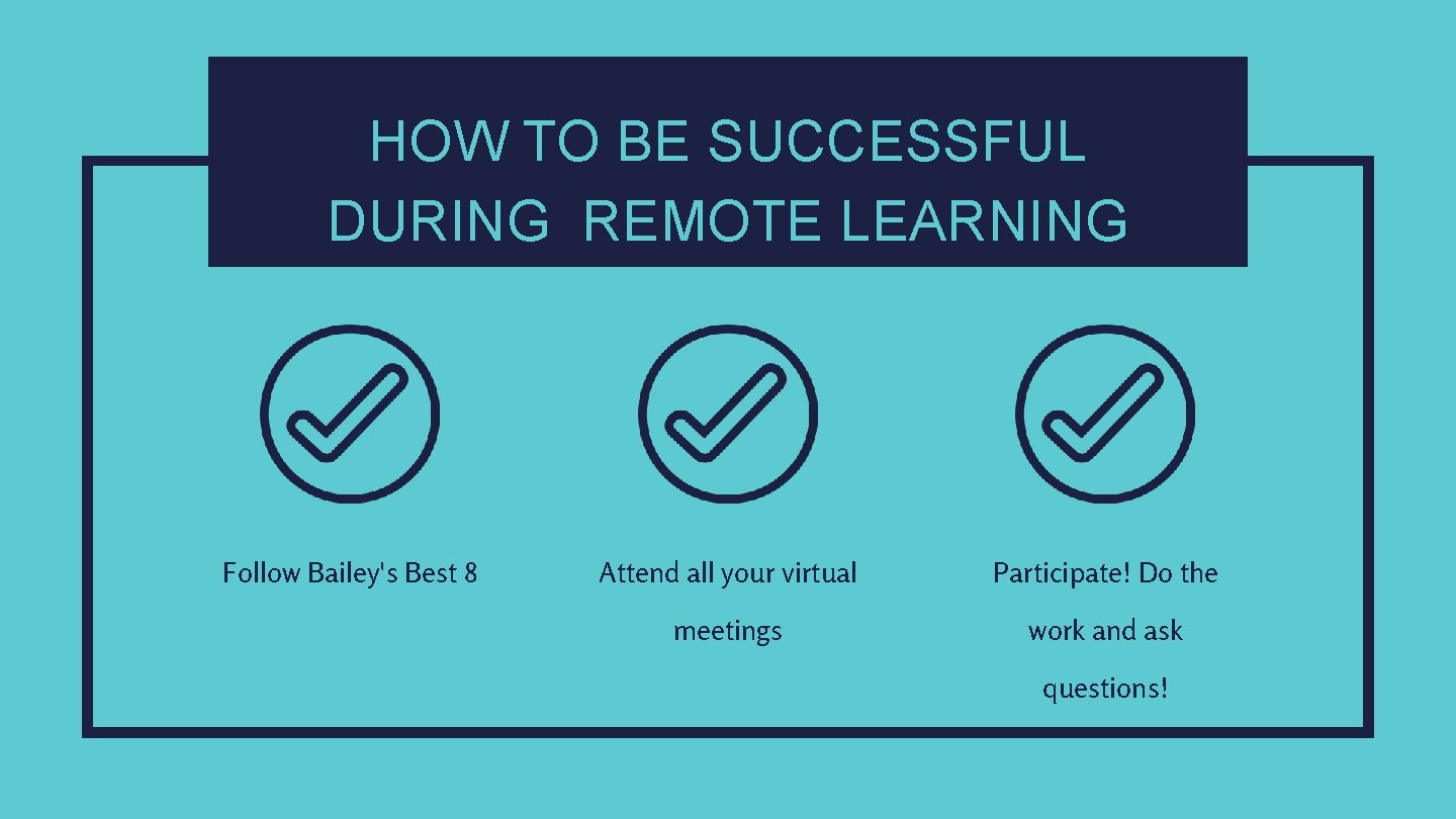 HOW TO BE SUCCESSFUL DURING REMOTE LEARNING Follow Bailey's Best 8 Attend all your