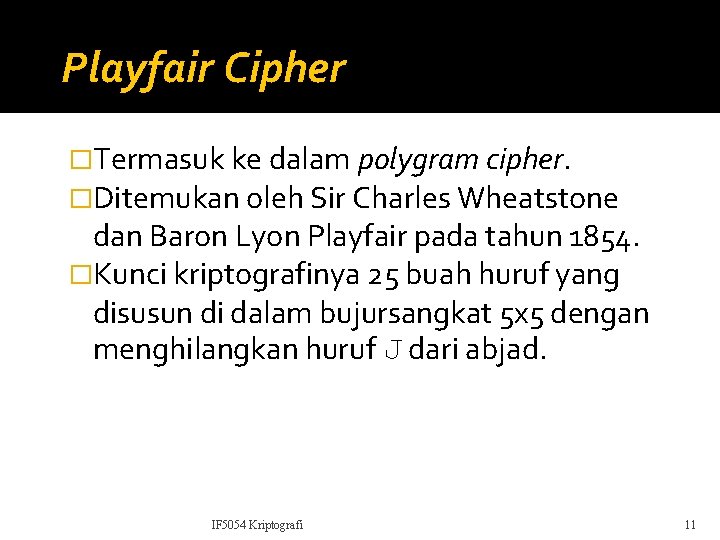 Playfair Cipher �Termasuk ke dalam polygram cipher. �Ditemukan oleh Sir Charles Wheatstone dan Baron