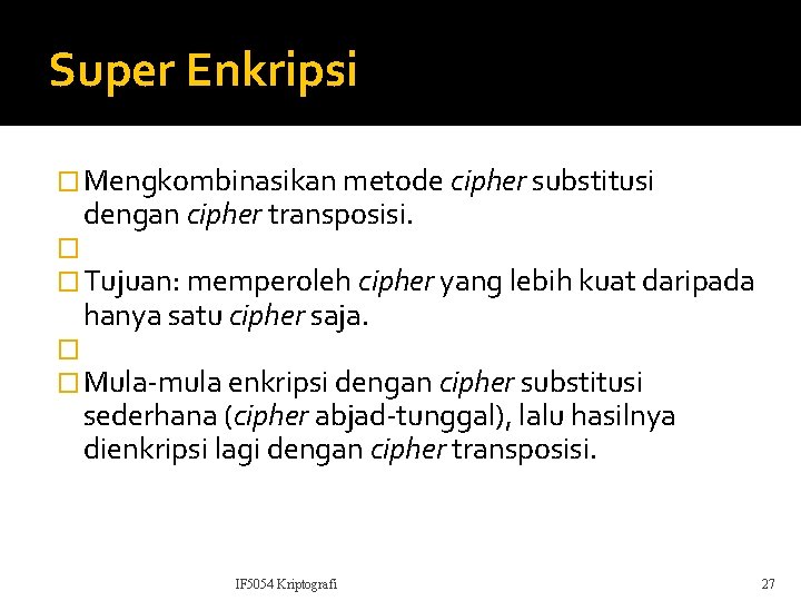 Super Enkripsi � Mengkombinasikan metode cipher substitusi dengan cipher transposisi. � � Tujuan: memperoleh