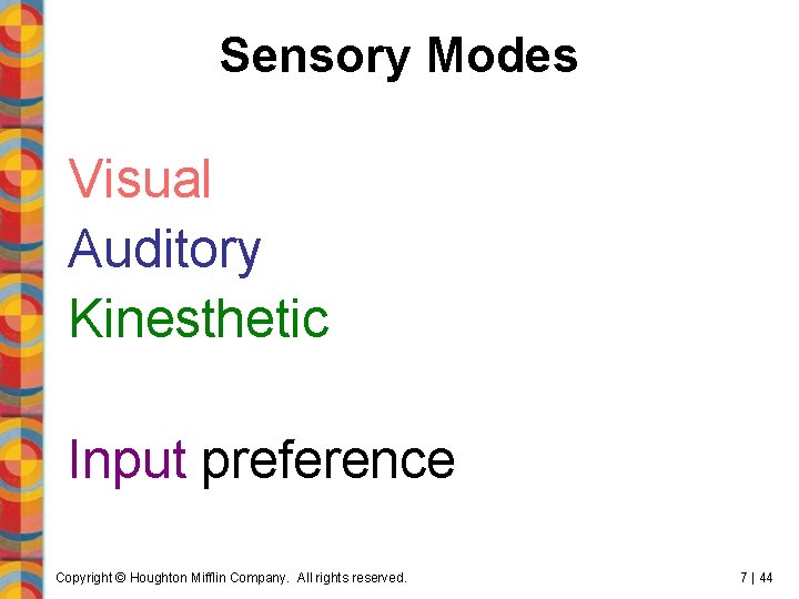 Sensory Modes Visual Auditory Kinesthetic Input preference Copyright © Houghton Mifflin Company. All rights