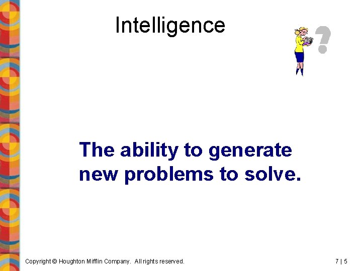 Intelligence The ability to generate new problems to solve. Copyright © Houghton Mifflin Company.