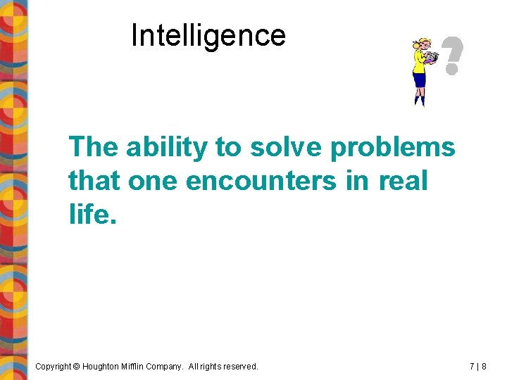 Intelligence The ability to solve problems that one encounters in real life. Copyright ©