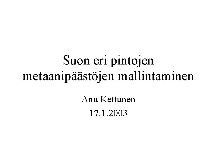 Suon eri pintojen metaanipäästöjen mallintaminen Anu Kettunen 17. 1. 2003 