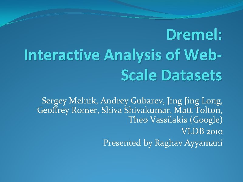 Dremel: Interactive Analysis of Web. Scale Datasets Sergey Melnik, Andrey Gubarev, Jing Long, Geoffrey