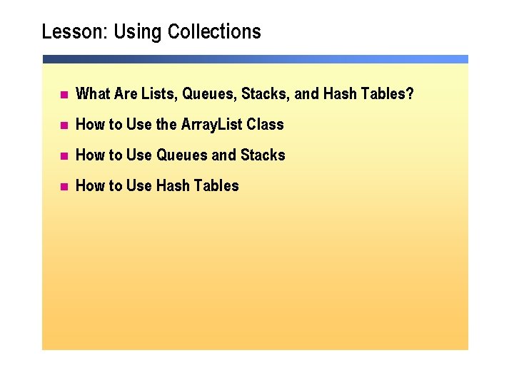 Lesson: Using Collections n What Are Lists, Queues, Stacks, and Hash Tables? n How Lesson: Using Collections n What Are Lists, Queues, Stacks, and Hash Tables? n How
