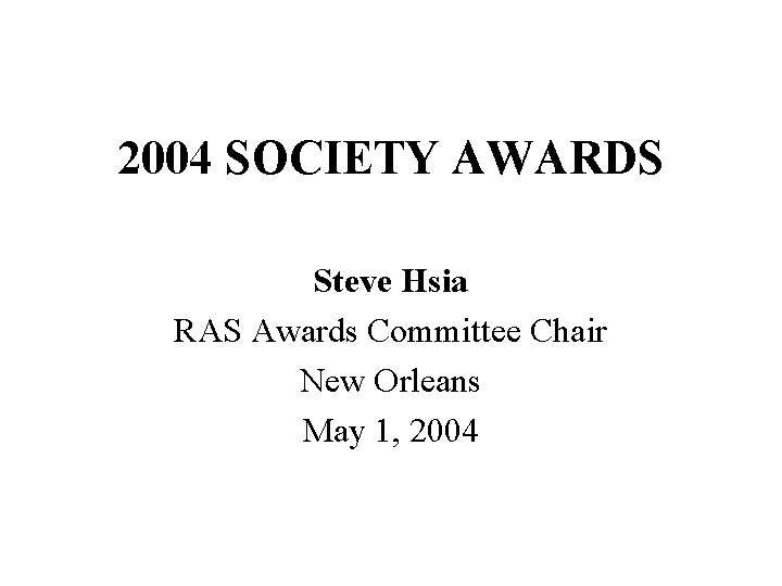 2004 SOCIETY AWARDS Steve Hsia RAS Awards Committee Chair New Orleans May 1, 2004