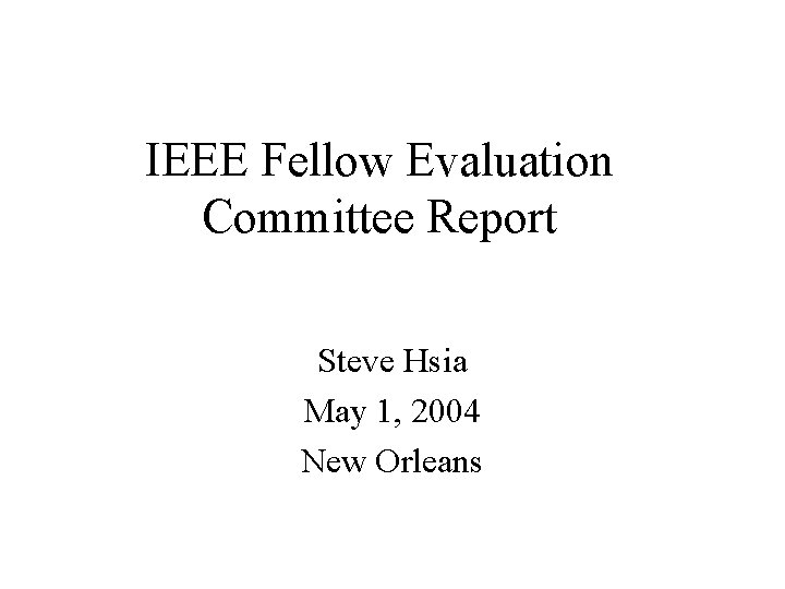 IEEE Fellow Evaluation Committee Report Steve Hsia May 1, 2004 New Orleans 