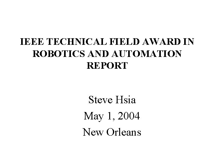 IEEE TECHNICAL FIELD AWARD IN ROBOTICS AND AUTOMATION REPORT Steve Hsia May 1, 2004