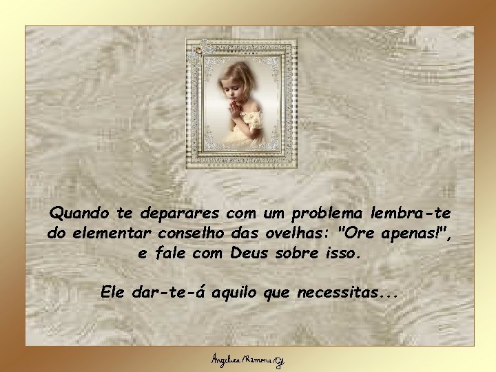 Quando te deparares com um problema lembra-te do elementar conselho das ovelhas: "Ore apenas!",