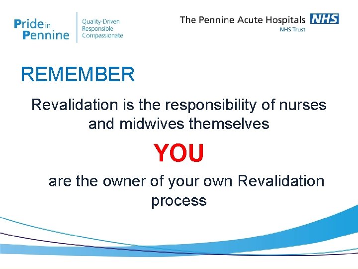 REMEMBER Revalidation is the responsibility of nurses and midwives themselves YOU are the owner