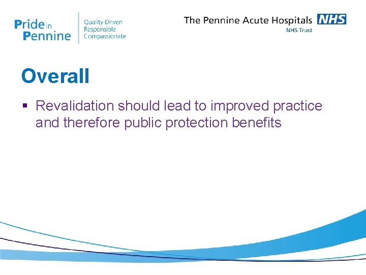 Overall § Revalidation should lead to improved practice and therefore public protection benefits 