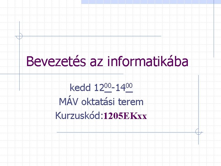 Bevezetés az informatikába kedd 1200 -1400 MÁV oktatási terem Kurzuskód: 1205 EKxx 