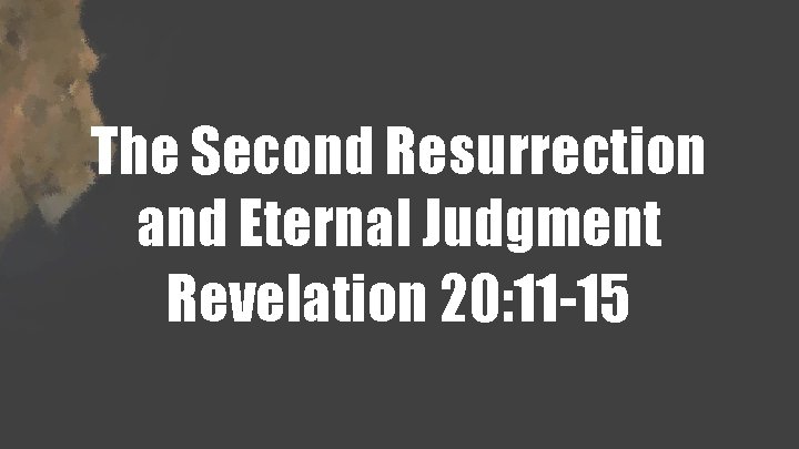 The Second Resurrection and Eternal Judgment Revelation 20: 11 -15 