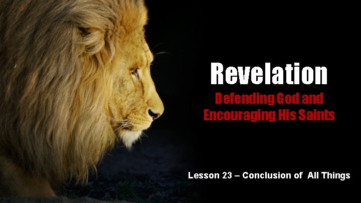 Revelation Defending God and Encouraging His Saints Lesson 23 – Conclusion of All Things