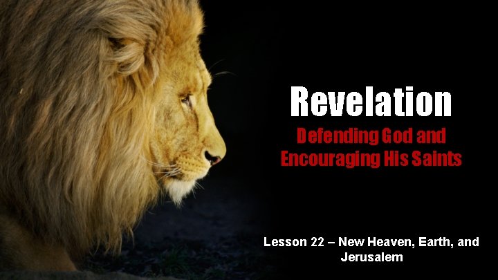 Revelation Defending God and Encouraging His Saints Lesson 22 – New Heaven, Earth, and