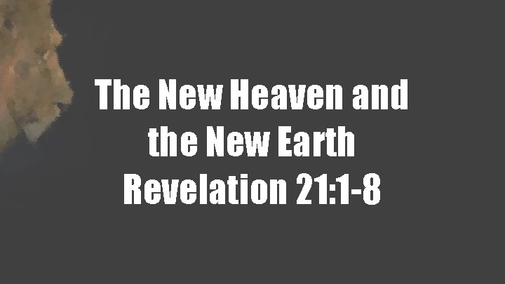 The New Heaven and the New Earth Revelation 21: 1 -8 