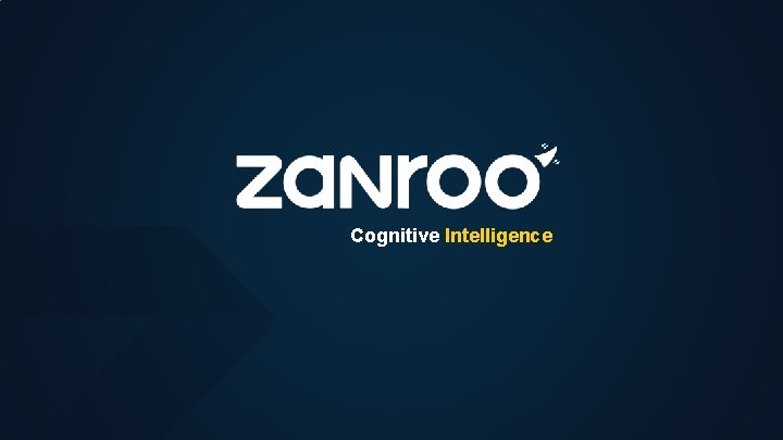 Cognitive Intelligence © 2019 ZANROO. PRIVATE & CONFIDENTIAL Reproduction in whole or in part