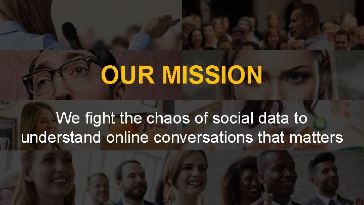 OUR MISSION We fight the chaos of social data to understand online conversations that