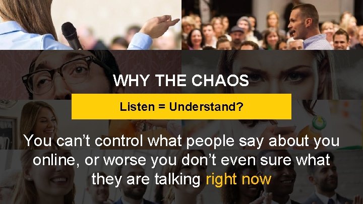 WHY THE CHAOS Listen = Understand? You can’t control what people say about you