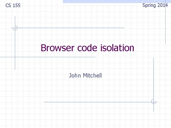 Spring 2014 CS 155 Browser code isolation John Mitchell 