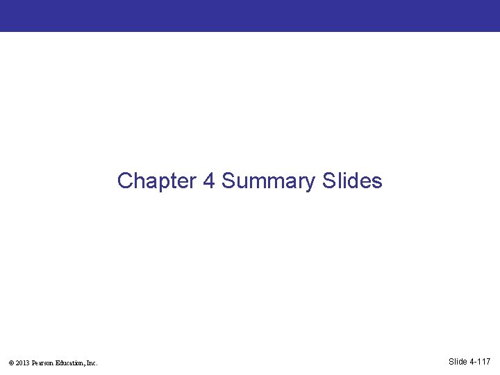 Chapter 4 Summary Slides © 2013 Pearson Education, Inc. Slide 4 -117 