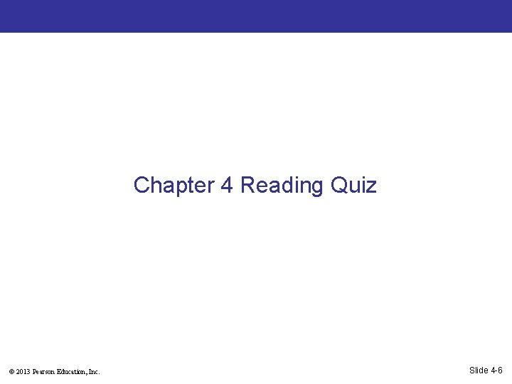 Chapter 4 Reading Quiz © 2013 Pearson Education, Inc. Slide 4 -6 