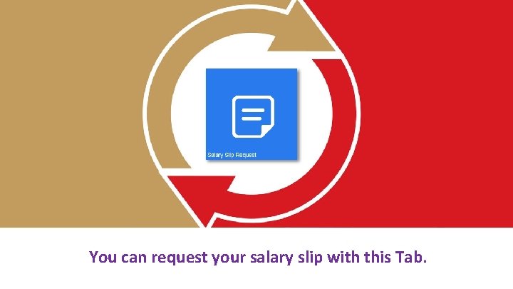 You can request your salary slip with this Tab. 