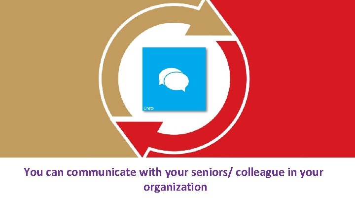 You can communicate with your seniors/ colleague in your organization 