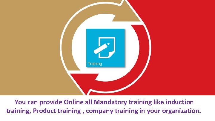 You can provide Online all Mandatory training like induction training, Product training , company